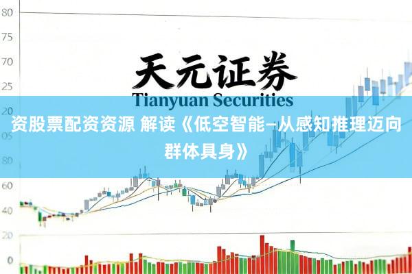 资股票配资资源 解读《低空智能—从感知推理迈向群体具身》