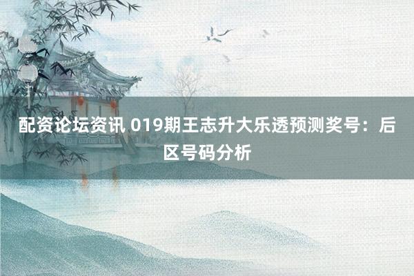 配资论坛资讯 019期王志升大乐透预测奖号：后区号码分析