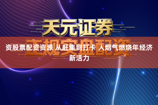 资股票配资资源 从赶集到打卡 人烟气燃烧年经济新活力