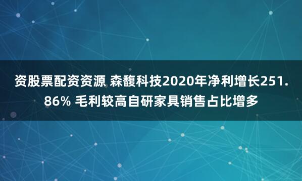资股票配资资源 森馥科技2020年净利增长251.86% 毛利较高自研家具销售占比增多