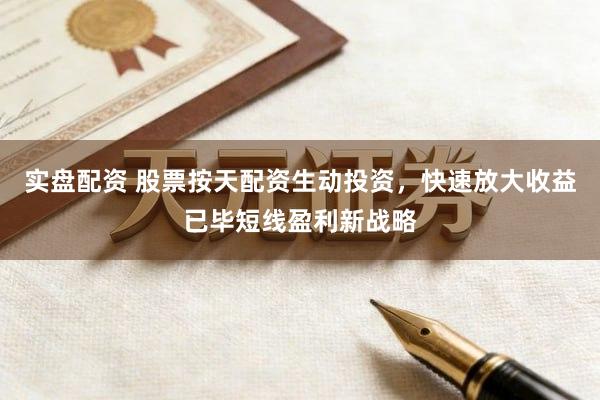 实盘配资 股票按天配资生动投资，快速放大收益已毕短线盈利新战略